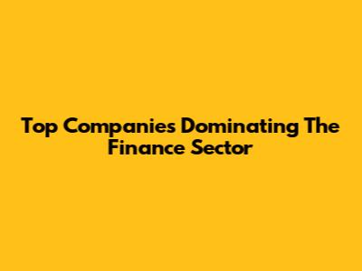 Top Companies Dominating The Finance Sector