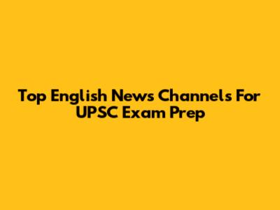 Top English News Channels For UPSC Exam Prep