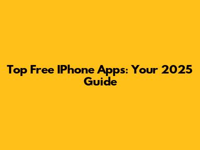 Top Free IPhone Apps: Your 2025 Guide