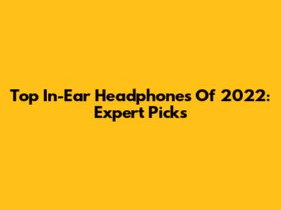 Top In-Ear Headphones Of 2022: Expert Picks