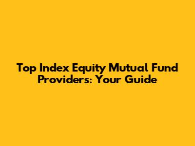 Top Index Equity Mutual Fund Providers: Your Guide
