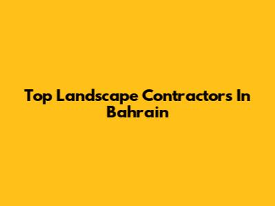 Top Landscape Contractors In Bahrain