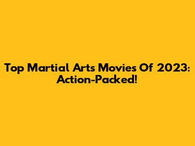 Top Martial Arts Movies Of 2023: Action-Packed!