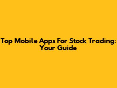 Top Mobile Apps For Stock Trading: Your Guide