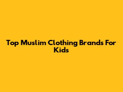 Top Muslim Clothing Brands For Kids
