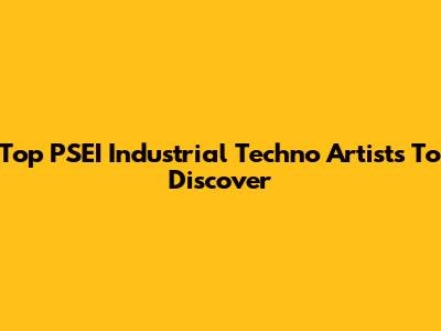 Top PSEI Industrial Techno Artists To Discover