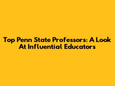 Top Penn State Professors: A Look At Influential Educators