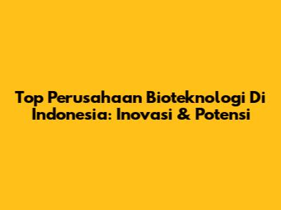 Top Perusahaan Bioteknologi Di Indonesia: Inovasi & Potensi