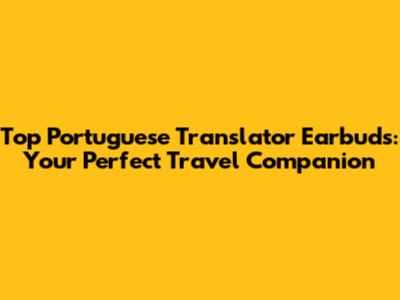 Top Portuguese Translator Earbuds: Your Perfect Travel Companion