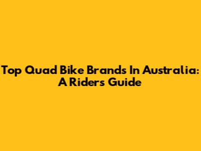 Top Quad Bike Brands In Australia: A Rider's Guide