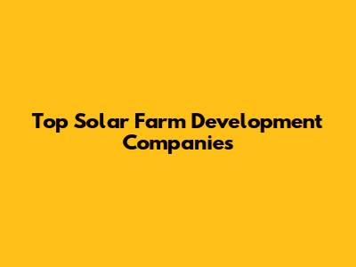 Top Solar Farm Development Companies