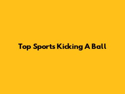 Top Sports Kicking A Ball