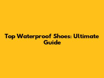 Top Waterproof Shoes: Ultimate Guide