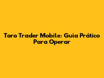 Toro Trader Mobile: Guia Prático Para Operar