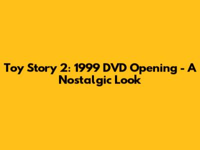 Toy Story 2: 1999 DVD Opening - A Nostalgic Look