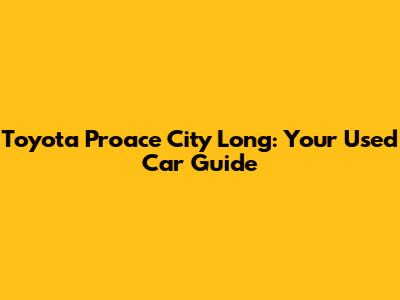 Toyota Proace City Long: Your Used Car Guide