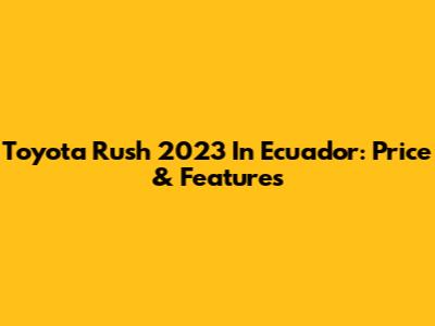 Toyota Rush 2023 In Ecuador: Price & Features