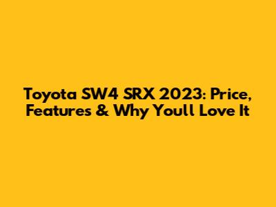 Toyota SW4 SRX 2023: Price, Features & Why You'll Love It