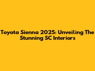 Toyota Sienna 2025: Unveiling The Stunning SC Interiors