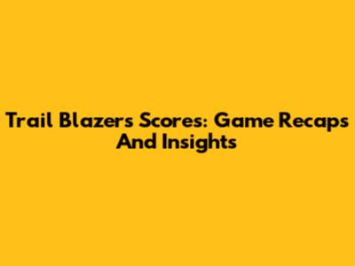 Trail Blazers Scores: Game Recaps And Insights