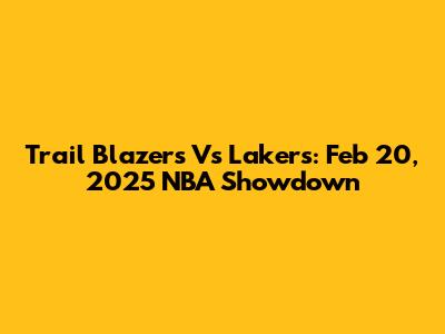 Trail Blazers Vs Lakers: Feb 20, 2025 NBA Showdown