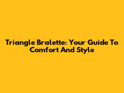 Triangle Bralette: Your Guide To Comfort And Style