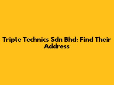 Triple Technics Sdn Bhd: Find Their Address