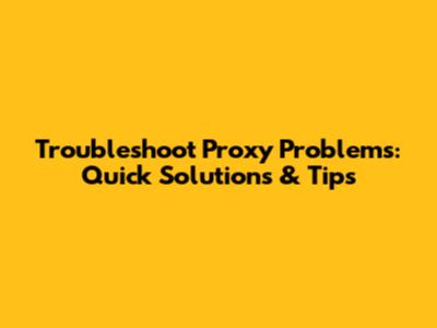 Troubleshoot Proxy Problems: Quick Solutions & Tips