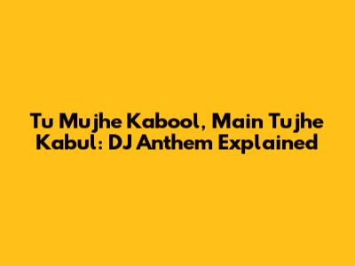 Tu Mujhe Kabool, Main Tujhe Kabul: DJ Anthem Explained