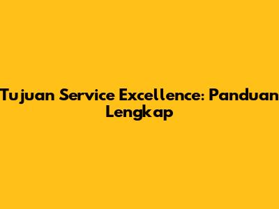 Tujuan Service Excellence: Panduan Lengkap