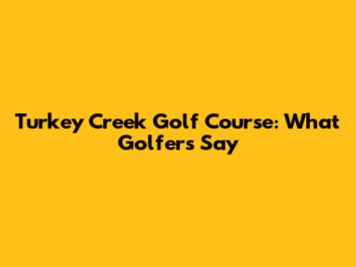 Turkey Creek Golf Course: What Golfers Say