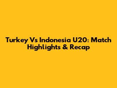 Turkey Vs Indonesia U20: Match Highlights & Recap