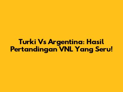 Turki Vs Argentina: Hasil Pertandingan VNL Yang Seru!