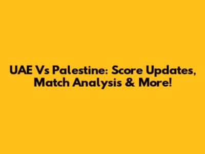 UAE Vs Palestine: Score Updates, Match Analysis & More!