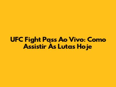 UFC Fight Pass Ao Vivo: Como Assistir Às Lutas Hoje