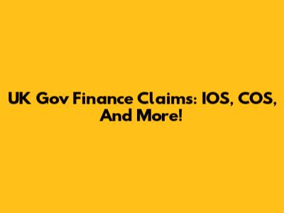 UK Gov Finance Claims: IOS, COS, And More!