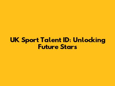 UK Sport Talent ID: Unlocking Future Stars