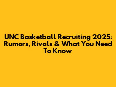 UNC Basketball Recruiting 2025: Rumors, Rivals & What You Need To Know