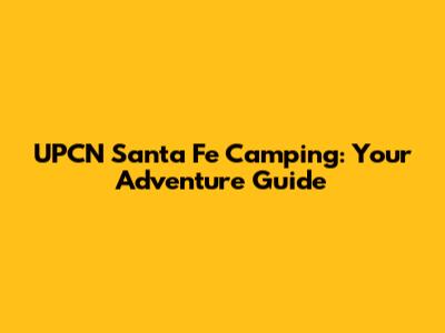 UPCN Santa Fe Camping: Your Adventure Guide