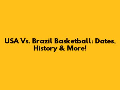 USA Vs. Brazil Basketball: Dates, History & More!