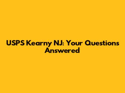 USPS Kearny NJ: Your Questions Answered