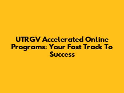 UTRGV Accelerated Online Programs: Your Fast Track To Success