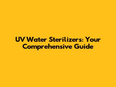 UV Water Sterilizers: Your Comprehensive Guide