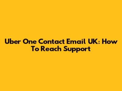 Uber One Contact Email UK: How To Reach Support