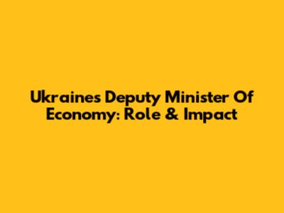 Ukraine's Deputy Minister Of Economy: Role & Impact