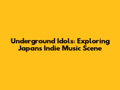 Underground Idols: Exploring Japan's Indie Music Scene