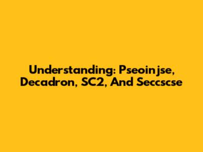 Understanding: Pseoinjse, Decadron, SC2, And Seccscse