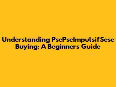 Understanding "PsePseImpulsifSese Buying": A Beginner's Guide