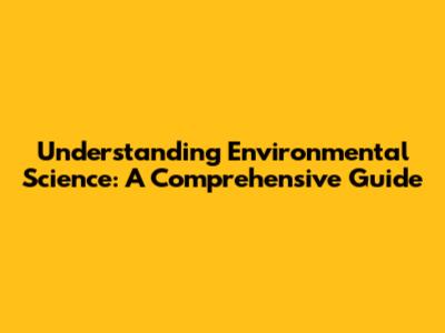 Understanding Environmental Science: A Comprehensive Guide