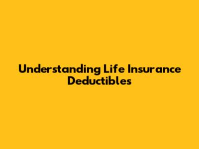 Understanding Life Insurance Deductibles